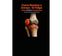 Como Resolver a Artrose: Um método prático, clínico e comprovado para reduzir dor, ganhar mobilidade e evitar tratamentos invasivos