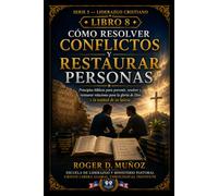 CÓMO RESOLVER CONFLICTOS Y RESTAURAR PERSONAS: Principios biblicos para prevenir, resolver y restaurar relaciones para la gloria de Dios y la unidad de Su iglesia: 8 (LIDERAZGO CRISTIANO)