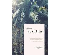 Cómo respirar: 25 prácticas sencillas para encontrar conexión, calma, pleni (GENERAL)