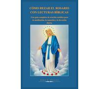 CÓMO REZAR EL ROSARIO CON LECTURAS BÍBLICAS: Una guía completa de oración católica para la meditación, la sanación y la devoción diaria.: 9 (Serie sobre la oración y la intercesión católica)