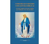 COMO REZAR O ROSÁRIO COM LEITURAS BÍBLICAS: Um Guia Completo de Orações Católicas para Meditação, Cura e Devoção Diária