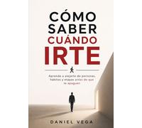 CÓMO SABER CUÁNDO IRTE: Aprende a alejarte de personas, hábitos y etapas antes de que te apaguen