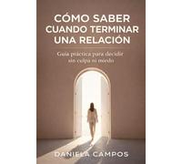 Cómo Saber Cuando Terminar Una Relación: Guía práctica para decidir sin culpa ni miedo