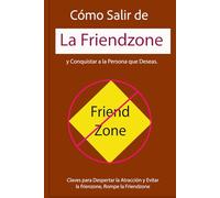 Cómo Salir de la Friendzone y Conquistar a la Persona que Deseas.: Claves para Despertar la Atracción y Evitar la frienzone, Rompe la Friendzone
