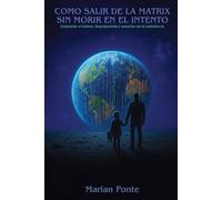 COMO SALIR DE LA MATRIX SIN MORIR EN EL INTENTO: Comprender el sistema, desprogramarte y reconocer con tu verdadero yo.