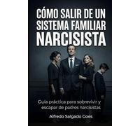 Cómo salir de un Sistema Familiar Narcisista: Guía práctica para sobrevivir y escapar de padres narcisistas