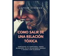 Como salir de una relacion tóxica: Fortalece tu confianza, vence bloqueos, evita relaciones insanas y avanza con claridad
