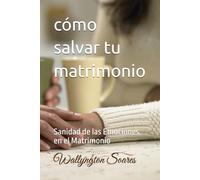 cómo salvar tu matrimonio: Sanidad de las Emociones en el Matrimonio