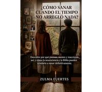 ¿CÓMO SANAR CUANDO EL TIEMPO NO ARREGLÓ NADA?: Descubre por qué piensas, sientes y reaccionas así, y cómo la neurociencia y la Biblia pueden ayudarte a sanar definitivamente.