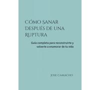 Cómo Sanar Después de una Ruptura: Guía completa para reconstruirte y volverte a enamorar de tu vida