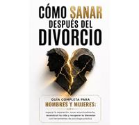 Cómo Sanar Después del Divorcio:Guía completa para hombres y mujeres: superar la separación, sanar emocionalmente, reconstruir tu vida y recuperar tu bienestar con herramientas de psicología práctica