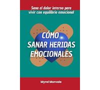 Cómo sanar heridas emocionales: Sana el dolor interno para vivir con equilibrio emocional