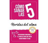 Cómo sanar las 5 heridas del alma: Autocuidado emocional y el poder de Dios que puede transformar tu vida