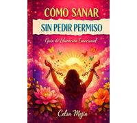 CÓMO SANAR SIN PEDIR PERMISO: Guía de Liberación Emocional