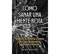 Cómo sanar una mente rota: Redefine tu entorno y mente para una recuperación profunda y efectiva