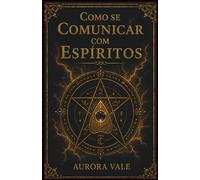 Como se Comunicar com Espíritos: Um Guia para Iniciantes sobre Pêndulos, Tabuleiros Ouija, Médiuns, Sessões Espíritas e Necromancia (Série Magia Negra)