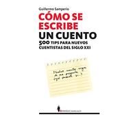 Cómo se escribe un cuento: 500 tips para el nuevo cuentista del siglo XXI (SIN COLECCION)
