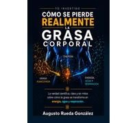 CÓMO SE PIERDE REALMENTE LA GRASA CORPORAL: La verdad científica, clara y sin mitos sobre cómo la grasa se transforma en energía, agua y respiración (YO INVESTIGO)