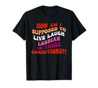 Cómo se supone que voy a vivir reír lesbianas en estas condiciones Camiseta