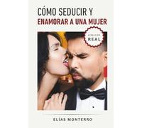 Cómo seducir y enamorar a una mujer: Cómo crear atracción auténtica y conexiones que van más allá de lo superficial