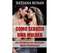 Como seduzir uma mulher: As melhores técnicas de sedução para atrair as mulheres; Como criar tensão sexual com uma mulher; Como chamar a atenção de uma mulher
