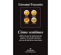 Cómo sentimos: Sobre lo que la neurociencia puede y no puede decirnos acerca de nuestras emociones: 469 (Argumentos)