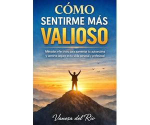 Cómo sentirme más valioso: Métodos efectivos para aumentar tu autoestima y sentirte seguro en tu vida personal y profesional