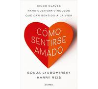 Cómo Sentirse Amado: Cinco Claves Para Cultivar Vínculos Que Dan Sentido a la Vida / How to Feel Loved