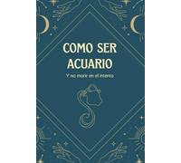 Como ser acuario y no morir en el intento: Pequeña guía para entender y vivir plenamente como un auténtico acuario