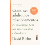 COMO SER ADULTO NOS RELACIONAMENTOS AS CINCO LIÇÕES PARA UM AMOR SAUDÁVEL E DURADOURO