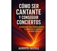 Cómo ser cantante y conseguir conciertos: Guía práctica para construir tu carrera musical, encontrar oportunidades y vivir de tu voz