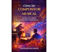 Cómo Ser Compositor Musical: Aprende a Crear Música y Desarrollar Tu Estilo Musical