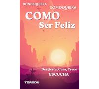 COMO SER FELIZ: Dondequiera, Comoquiera: Despierta, Cura, Crece, Escucha