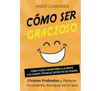 Cómo ser gracioso: Cómo puede hacer reír a la gente utilizando técnicas secretas de humor, chistes probados y parecer ocurrente, aunque no lo sea (Capacitación en inteligencia social)
