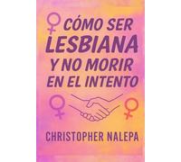 Cómo Ser Lesbiana y No Morir en el Intento: Aceptación, relaciones y autoestima para mujeres que aman a mujeres
