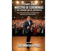 COMO SER MAESTRO DE CEREMONIAS Y NO MORIR EN EL INTENTO: Guia de protocolos y consejos para destacar en cada evento (LOS MEJORES CONSEJOS PARA MAESTROS DE CEREMONIAS)
