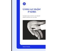 Cómo ser Mejor Padre: Consejos para construir una relación sólida y positiva con tus hijos