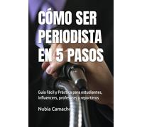 CÓMO SER PERIODISTA EN 5 PASOS: Guía Fácil y Práctica para estudiantes, influencers, profesores y reporteros (CÓMO SER EN 5 PASOS)
