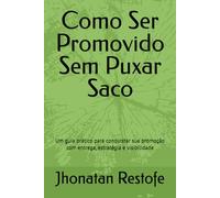 Como Ser Promovido Sem Puxar Saco: Um guia prático para conquistar sua promoção com entrega, estratégia e visibilidade