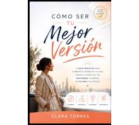 Cómo ser tu mejor versión: La guía práctica para cambiar el rumbo de tu vida, tomar el mando de tus decisiones y diseñar un futuro a tu medida.