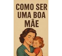 Como ser uma boa Mãe: Da infância à adolescência