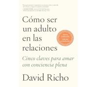 Cómo ser un adulto en las relaciones: Cinco claves para amar con conciencia plena – Aguilar