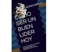 COMO SER UN BUEN LIDER HOY: CONSTRUYENDO UN IMPACTO DURADERO PARA LAS GENERACIONES FUTURAS