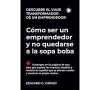 Cómo ser un emprendedor y no quedarse a la sopa boba: Descubre el viaje transformador de un emprendedor