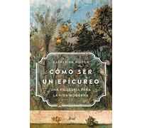 Cómo ser un epicúreo – Una filosofía para la vida moderna – Ariel