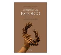 Cómo Ser Un Estoico: Utilizar La Filosofía Antigua Para Vivir Una Vida Moderna. Edición Tapa Dura / How to Be a Stoic