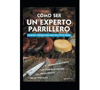 CÓMO SER UN EXPERTO PARRILLERO: secretos y consejos para asar todo tipo de carnes (GASTRONOMIA: RECETAS, CONDIMENTOS Y PRODUCTOS)