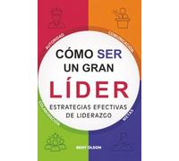 Cómo ser un Gran Lider: Estrategias Efectivas de Liderazgo