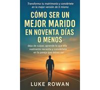 CÓMO SER UN MEJOR MARIDO EN NOVENTA DÍAS O MENOS: deja de culpar, aprende lo que ella realmente necesita y conviértete en la pareja que debes ser.