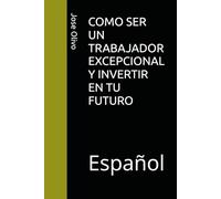 COMO SER UN TRABAJADOR EXCEPCIONAL Y INVERTIR EN TU FUTURO: Español